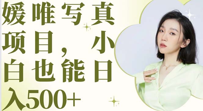 （6013期）最新出炉媛唯写真项目，小白可日入500+-副业库