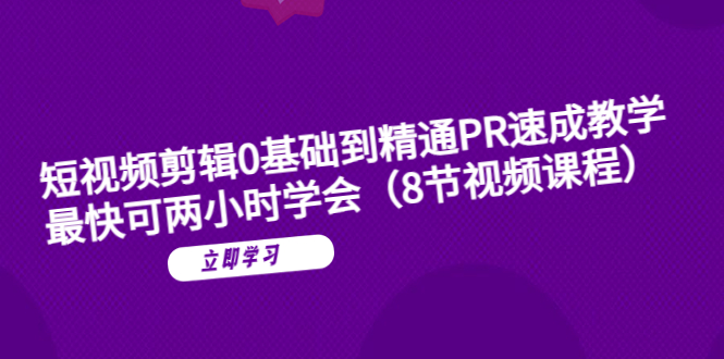 （6055期）短视频剪辑0基础到精通PR速成教学：最快可两小时学会（8节视频课程）-副业库