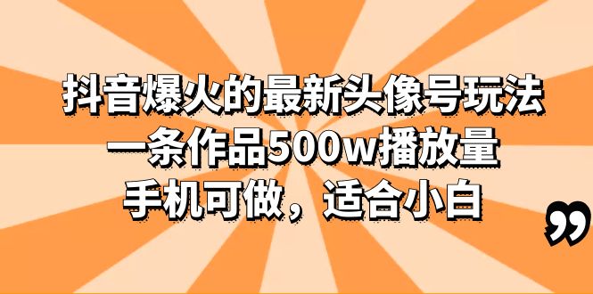 （6064期）抖音爆火的最新头像号玩法，一条作品500w播放量，手机可做，适合小白-副业库