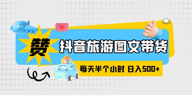 （6043期）抖音旅游图文带货，零门槛，操作简单，每天半个小时，日入500+-副业库