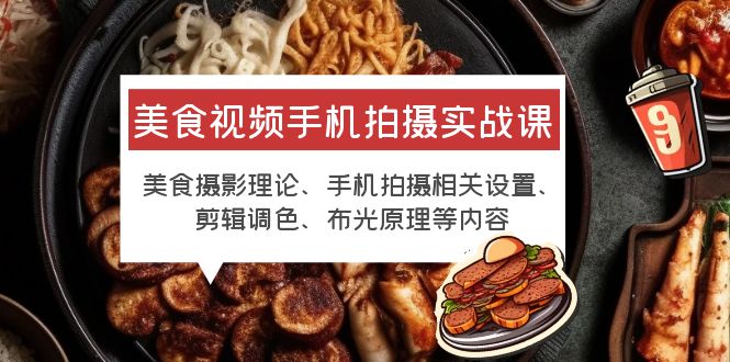 （6099期）美食视频手机拍摄实战课 美食摄影+手机拍摄相关设置+剪辑调色+布光原理等-副业库