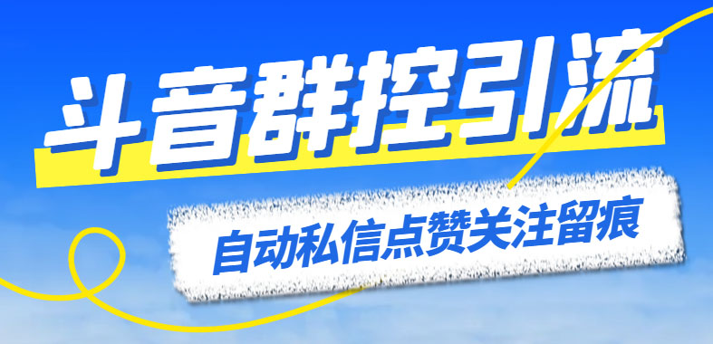 （6095期）最新斗音协议群控全自动引流脚本 自动私信点赞关注留痕等【永久脚本+教程】-副业库