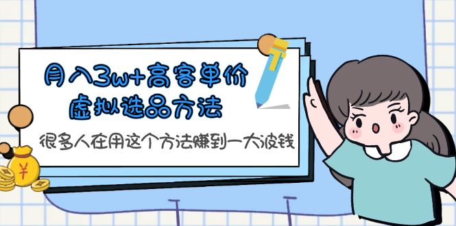 （6109期）月入3w+高客单价虚拟选品方法，很多人在用这个方法赚到一大波钱！-副业库