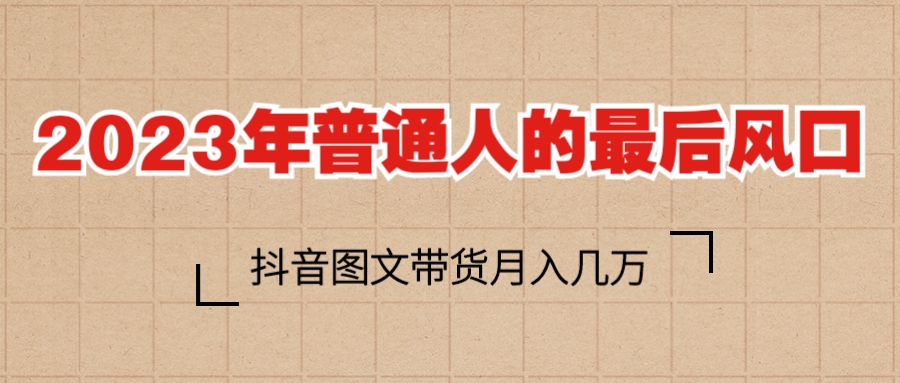 （6118期）2023普通人的最后风口，抖音图文带货月入几万+-副业库
