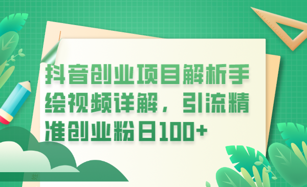 （6144期）抖音创业项目解析手绘视频详解，引流精准创业粉日100+-副业库