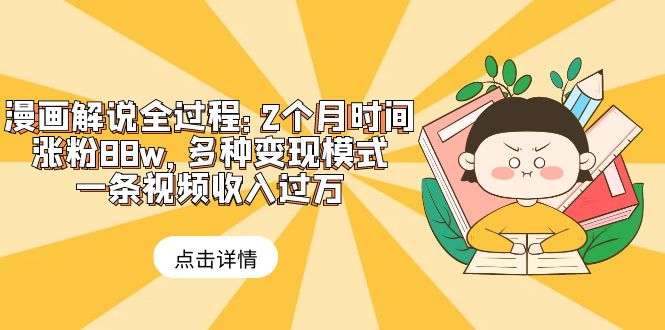 （6147期）漫画解说全过程：2个月时间涨粉88w，多种变现模式，一条视频收入过万-副业库