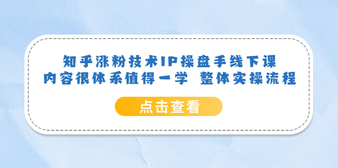 （6160期）知乎涨粉技术IP操盘手线下课，内容很体系值得一学  整体实操流程！-副业库