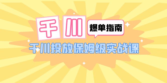 （6151期）千川-爆单实战指南：千川投放保姆级实战课（22节课时）-副业库