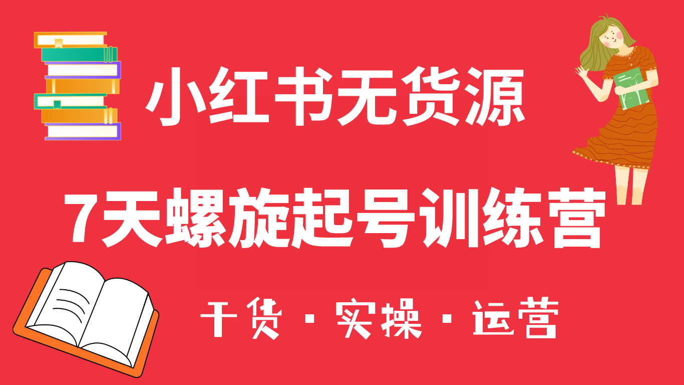 （6167期）小红书7天螺旋起号训练营，小白也能轻松起店（干货+实操+运营）-副业库