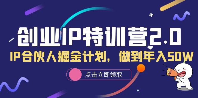 （6166期）创业IP特训营2.0，IP合伙人掘金计划，做到年入50W-副业库