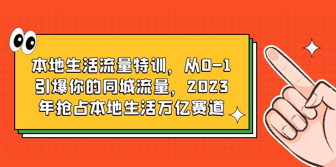 （6183期）本地生活流量特训，从0-1引爆你的同城流量，2023年抢占本地生活万亿赛道-副业库
