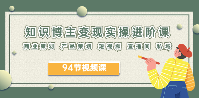 （6222期）2023年知识-博主变现实操进阶课：商业策划 产品策划 短视频 直播间 私域-副业库