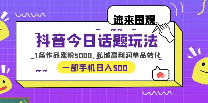（6281期）抖音今日话题玩法，1条作品涨粉5000，私域高利润单品转化 一部手机日入500-副业库