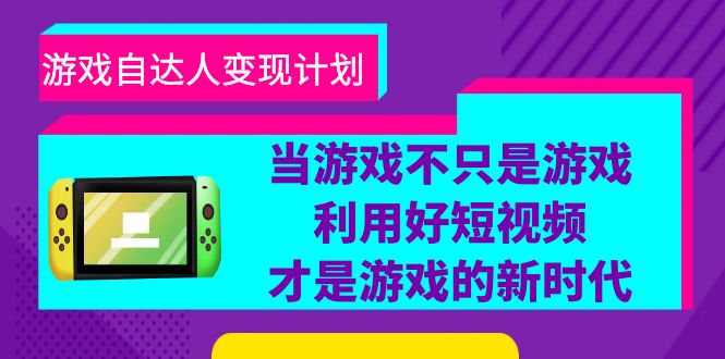 （6270期）游戏·自达人变现计划，当游戏不只是游戏，利用好短视频才是游戏的新时代-副业库