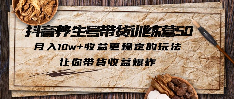 （6272期）抖音养生号带货·训练营5.0 月入10w+稳定玩法 让你带货收益爆炸(更新)-副业库