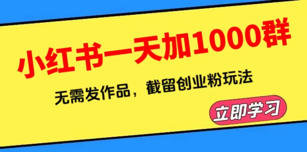 （6306期）小红书一天加1000群，无需发作品，截留创业粉玩法    （附软件）-副业库