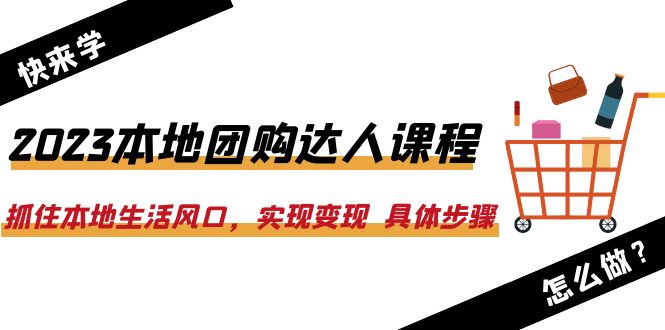 （6316期）2023本地团购达人课程：抓住本地生活风口，实现变现  具体步骤（22节课）-副业库