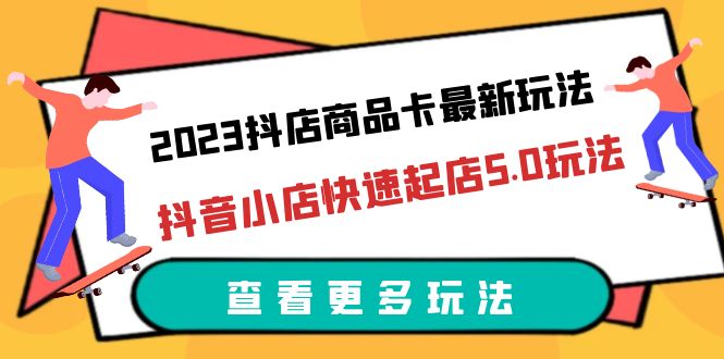 （6295期）2023抖店商品卡最新玩法，抖音小店快速起店5.0玩法（11节课）-副业库