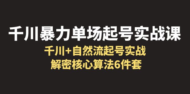 （6317期）千川暴力单场·起号实战课：千川+自然流起号实战， 解密核心算法6件套-副业库