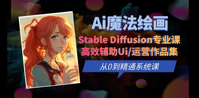 （6339期）Ai魔法绘画 Stable Diffusion专业课 高效辅助Ui/运营作品集 0到精通系统课-副业库