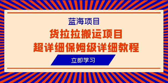 （6347期）蓝海项目，货拉拉搬运项目超详细保姆级详细教程（6节课）-副业库