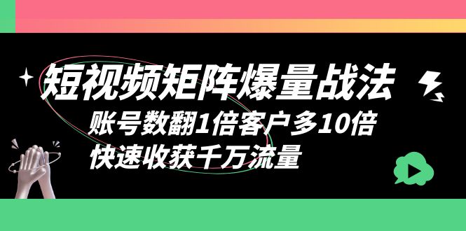 （6323期）短视频-矩阵爆量战法，账号数翻1倍客户多10倍，快速收获千万流量-副业库