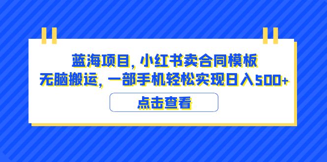 （6335期）蓝海项目 小红书卖合同模板 无脑搬运 一部手机日入500+（教程+4000份模板）-副业库