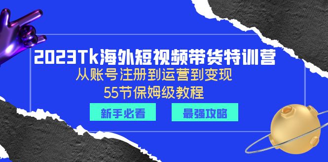 （6334期）2023Tk海外-短视频带货特训营：从账号注册到运营到变现-55节保姆级教程！-副业库