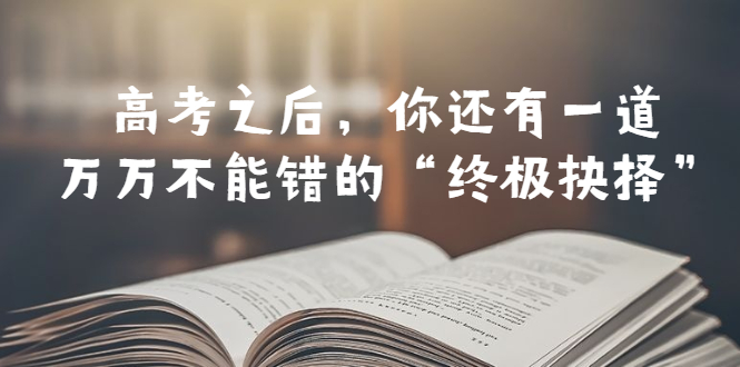 （6367期）某公众号付费文章——高考-之后，你还有一道万万不能错的“终极抉择”-副业库