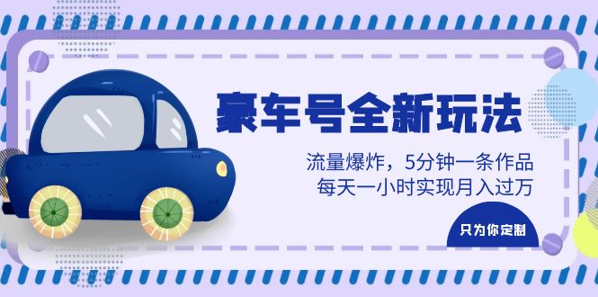 （6368期）豪车号全新玩法，流量爆炸，5分钟一条作品，每天一小时实现月入过万-副业库