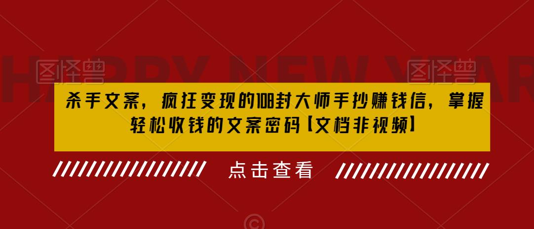 （6378期）杀手 文案 疯狂变现 108封大师手抄赚钱信，掌握月入百万的文案密码-副业库