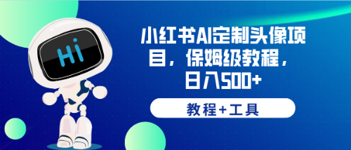 （6398期）小红书AI定制头像项目，保姆级教程，日入500+，【教程+工具】-副业库