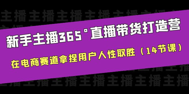 （6389期）新手主播365°直播带货·打造营，在电商赛道拿捏用户人性取胜（14节课）-副业库