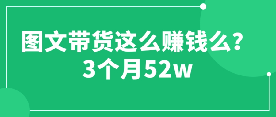 （6372期）图文带货这么赚钱么? 3个月52W 图文带货运营加强课-副业库