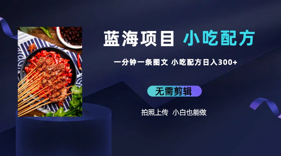 图片[2]-（6413期）蓝海项目一分钟一条图文作品-日入300+小吃配方项目（附 684G小吃配方）-副业库