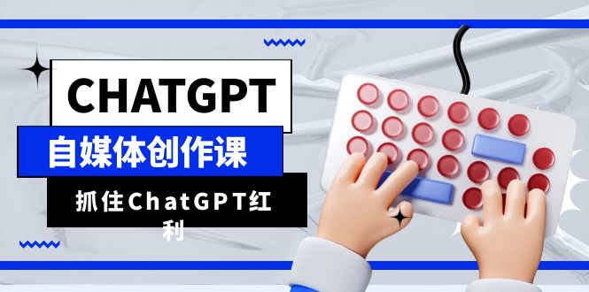（6391期）ChatGPT自媒体创作课，抓住ChatGPT红利，助你创作效率提升10倍-副业库