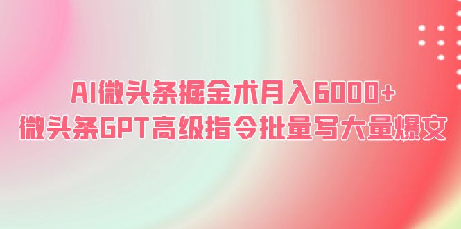 （6397期）AI微头条掘金术月入6000+ 微头条GPT高级指令批量写大量爆文-副业库
