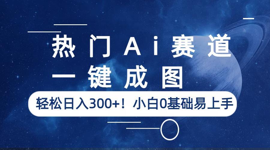 （6428期）热门Ai赛道，一键成图，轻松日入300+！小白0基础易上手-副业库