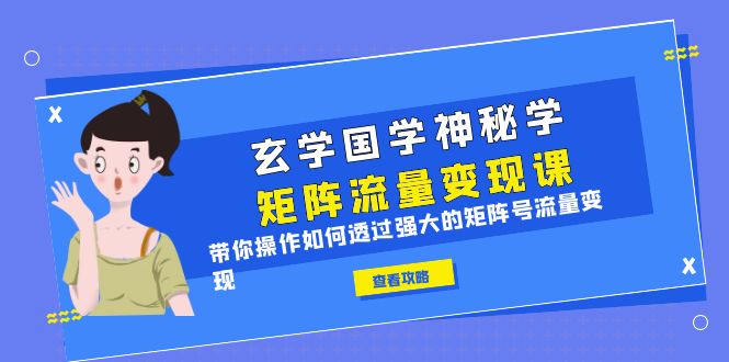 （6445期）玄学国学神秘学矩阵·流量变现课，带你操作如何透过强大的矩阵号流量变现-副业库