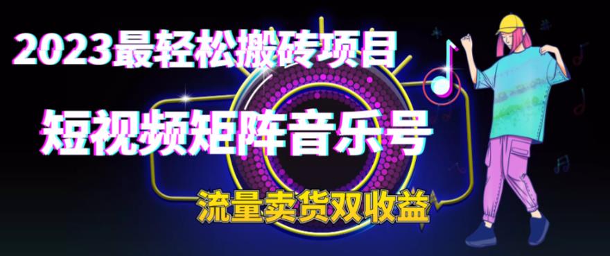 （6447期）2023最轻松搬砖项目，短视频矩阵音乐号流量收益+卖货收益-副业库