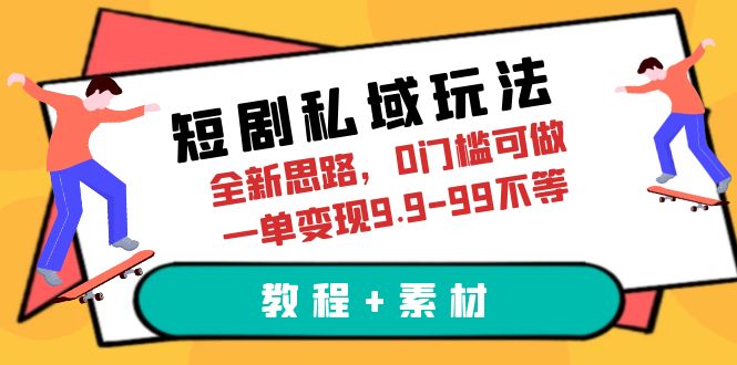 （6465期）短剧私域玩法，全新思路，0门槛可做，一单变现9.9-99不等（教程+素材）-副业库
