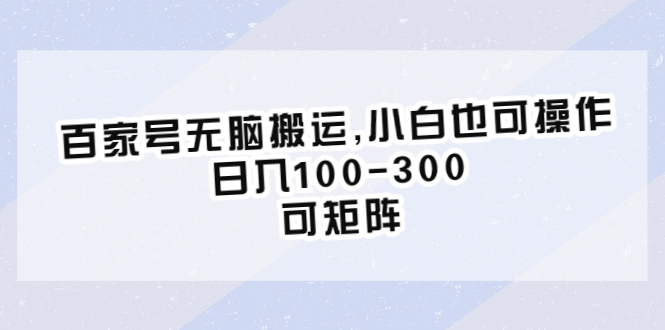 （6496期）百家号无脑搬运,小白也可操作，日入100-300，可矩阵-副业库