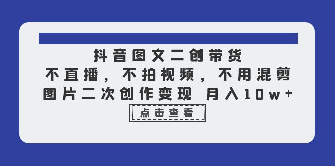 （6472期）抖音图文二创带货，不直播，不拍视频，不用混剪，图片二次创作变现 月入10w-副业库