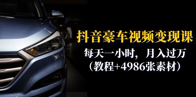 （6482期）抖音豪车视频变现分享课：每天一小时，月入过万（教程+4986张素材）-副业库