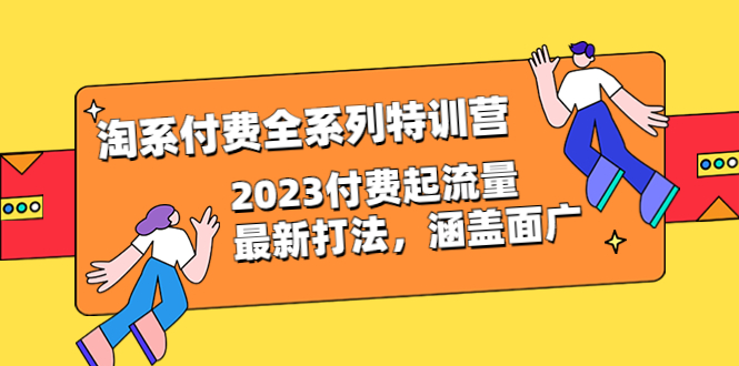 （6505期）淘系付费全系列特训营：2023付费起流量最新打法，涵盖面广（30节）-副业库