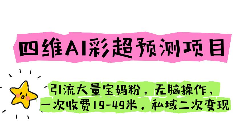 （6491期）四维AI彩超预测项目 引流大量宝妈粉 无脑操作 一次收费19-49 私域二次变现-副业库