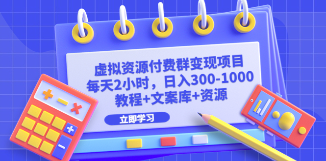 （6530期）虚拟资源付费群变现项目：每天2小时，日入300-1000+（教程+文案库+资源）-副业库
