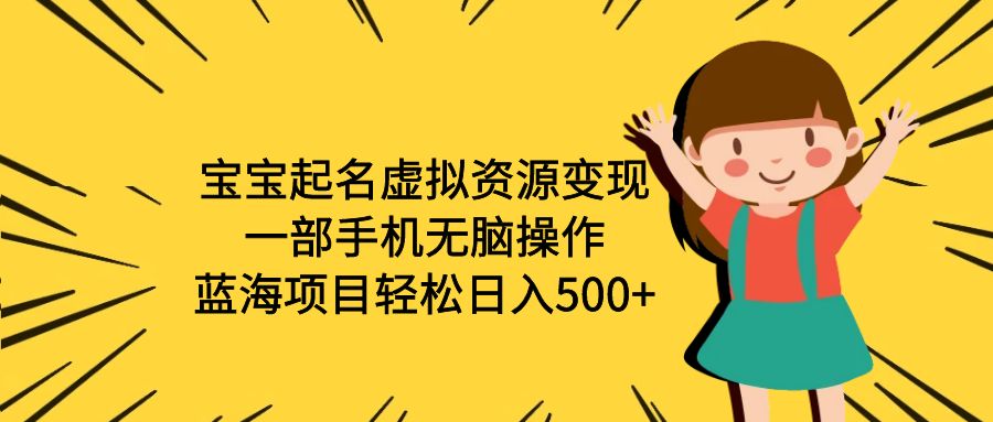 （6512期）宝宝起名虚拟资源变现，一部手机无脑操作，蓝海项目轻松日入500+（附软件）-副业库