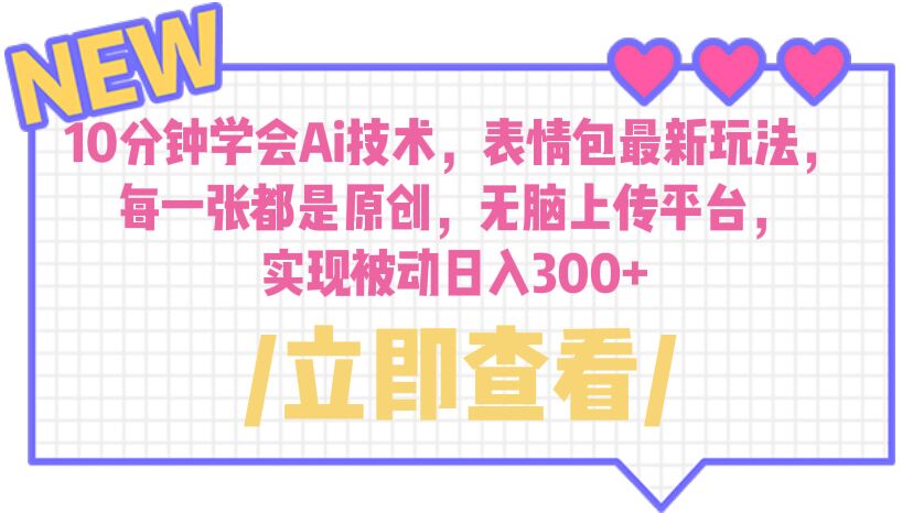 （6519期）10分钟学会Ai技术，表情包最新玩法，每一张都是原创 无脑上传平台 日入300+-副业库