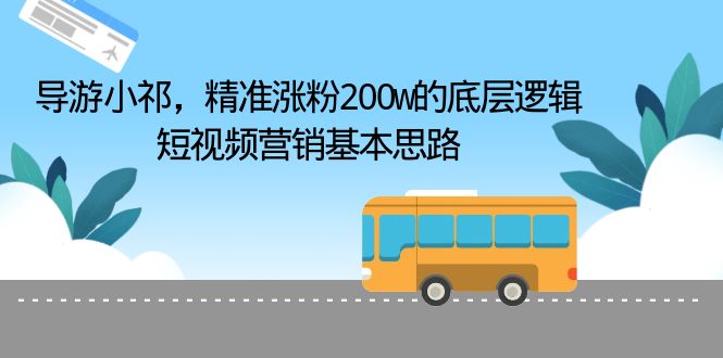 （6524期）导游小祁，精准涨粉200w的底层逻辑，短视频营销基本思路-副业库